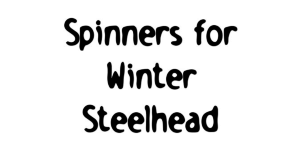 spinners for catching winter steelhead